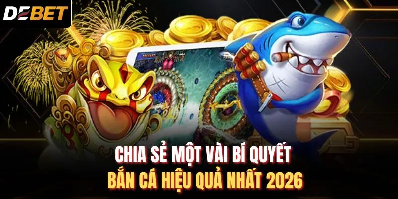 Chia sẻ một v&agrave;i b&iacute; quyết bắn c&aacute; hiệu quả nhất 2026