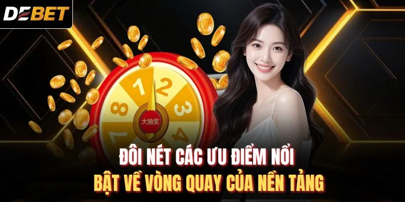 Đ&ocirc;i n&eacute;t c&aacute;c ưu điểm nổi bật về v&ograve;ng quay của nền tảng