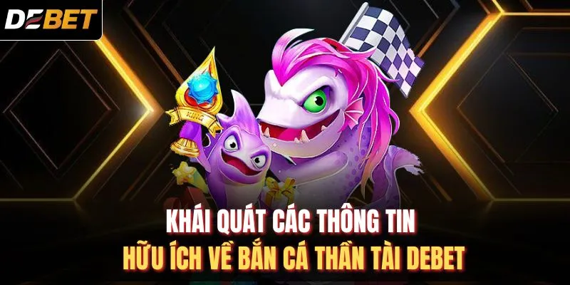 Kh&aacute;i qu&aacute;t c&aacute;c th&ocirc;ng tin hữu &iacute;ch về bắn c&aacute; thần t&agrave;i DEBET