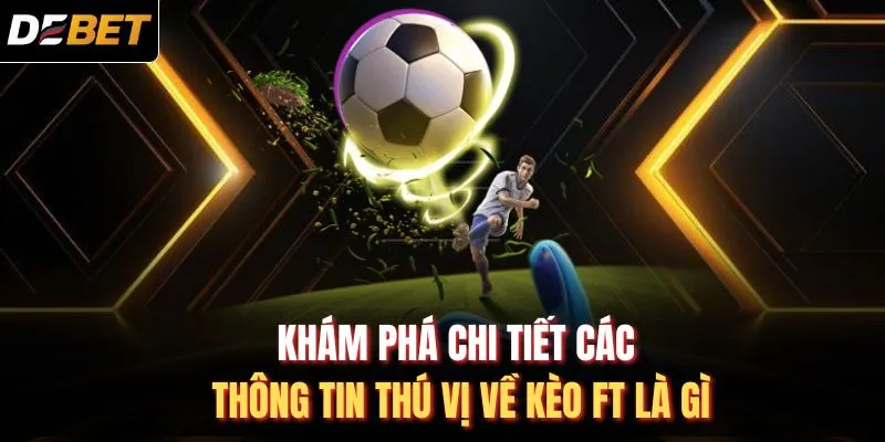Kh&aacute;m ph&aacute; chi tiết c&aacute;c th&ocirc;ng tin th&uacute; vị về k&egrave;o FT l&agrave; g&igrave;