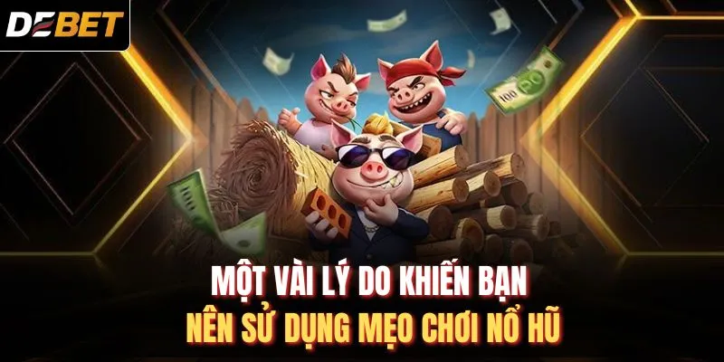 Một v&agrave;i l&yacute; do khiến bạn n&ecirc;n sử dụng mẹo chơi nổ hũ