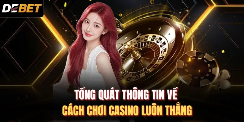 Tổng qu&aacute;t th&ocirc;ng tin về c&aacute;ch chơi Casino lu&ocirc;n thắng